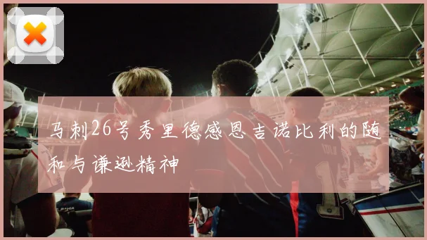 马刺26号秀里德感恩吉诺比利的随和与谦逊精神