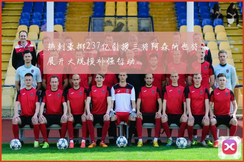 热刺豪掷237亿引援三将阿森纳也将展开大规模补强行动