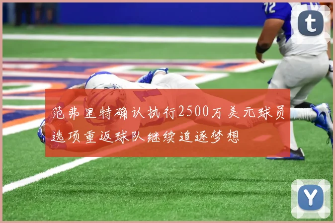范弗里特确认执行2500万美元球员选项重返球队继续追逐梦想
