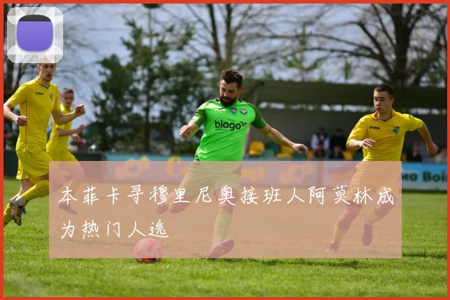 本菲卡寻穆里尼奥接班人阿莫林成为热门人选