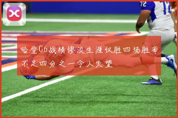 哈登G6战绩惨淡生涯仅胜四场胜率不足四分之一令人失望