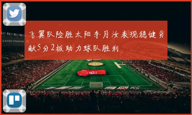 飞翼队险胜太阳李月汝表现稳健贡献5分2板助力球队胜利