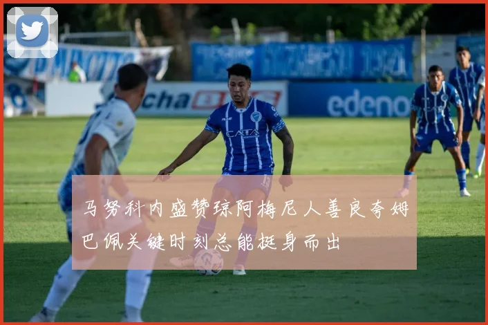 马努科内盛赞琼阿梅尼人善良夸姆巴佩关键时刻总能挺身而出